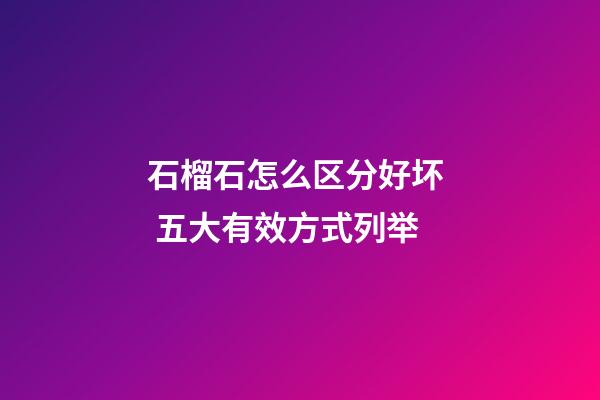 石榴石怎么区分好坏  五大有效方式列举